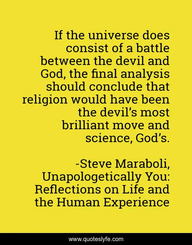 If the universe does consist of a battle between the devil and God, the final analysis should conclude that religion would have been the devil’s most brilliant move and science, God’s.