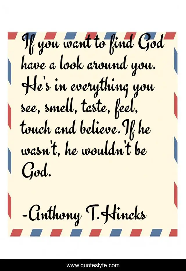 If you want to find God have a look around you. He's in everything you see, smell, taste, feel, touch and believe.If he wasn't, he wouldn't be God.
