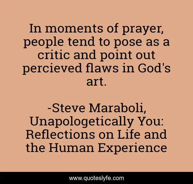 In moments of prayer, people tend to pose as a critic and point out percieved flaws in God's art.