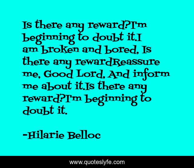 Is there any reward?I'm beginning to doubt it.I am broken and bored, Is there any rewardReassure me, Good Lord, And inform me about it.Is there any reward?I'm beginning to doubt it.