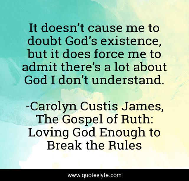 It doesn’t cause me to doubt God’s existence, but it does force me to admit there’s a lot about God I don’t understand.
