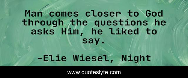 Man comes closer to God through the questions he asks Him, he liked to say.