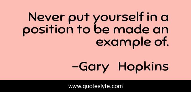 Never put yourself in a position to be made an example of.