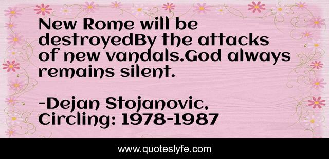 New Rome will be destroyedBy the attacks of new vandals.God always remains silent.