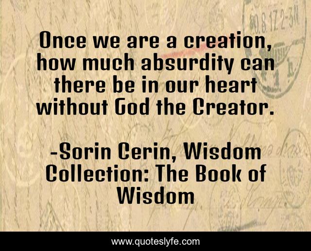 Once we are a creation, how much absurdity can there be in our heart without God the Creator.