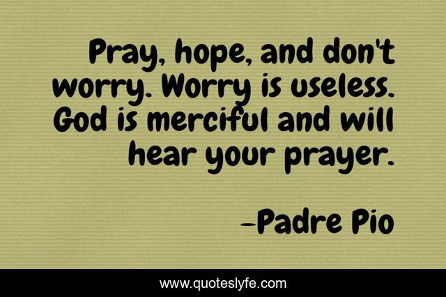 Pray, hope, and don't worry. Worry is useless. God is merciful and will hear your prayer.