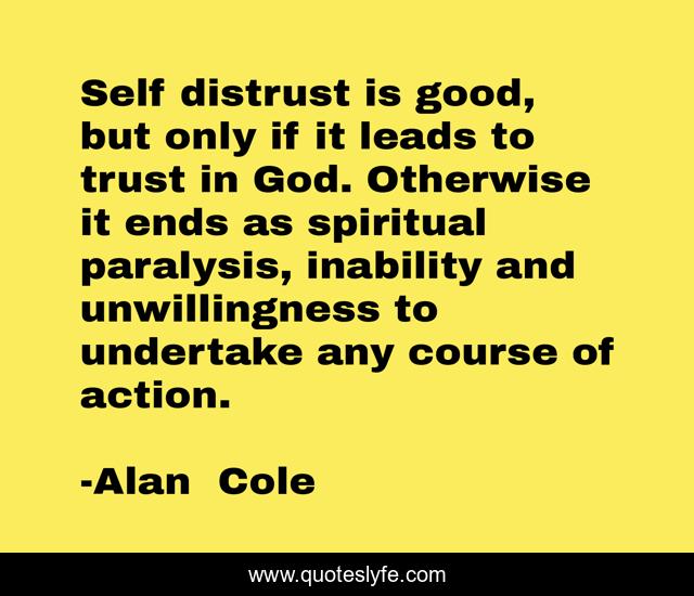 Self distrust is good, but only if it leads to trust in God. Otherwise it ends as spiritual paralysis, inability and unwillingness to undertake any course of action.
