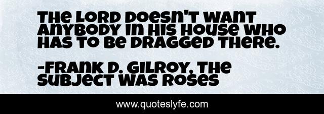 The Lord doesn't want anybody in His house who has to be dragged there.