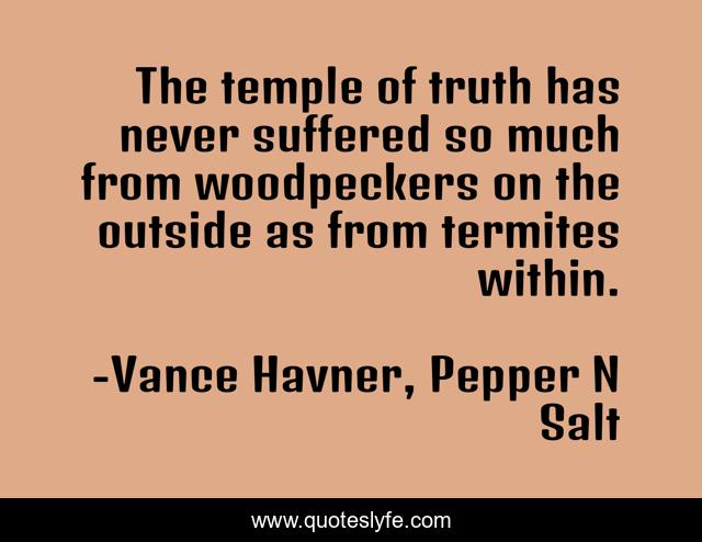 The temple of truth has never suffered so much from woodpeckers on the outside as from termites within.