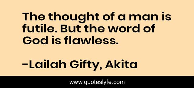The thought of a man is futile. But the word of God is flawless.