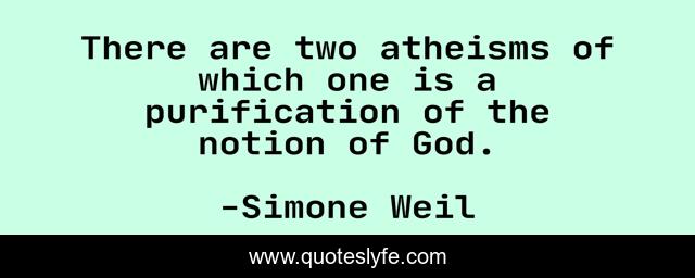 There are two atheisms of which one is a purification of the notion of God.