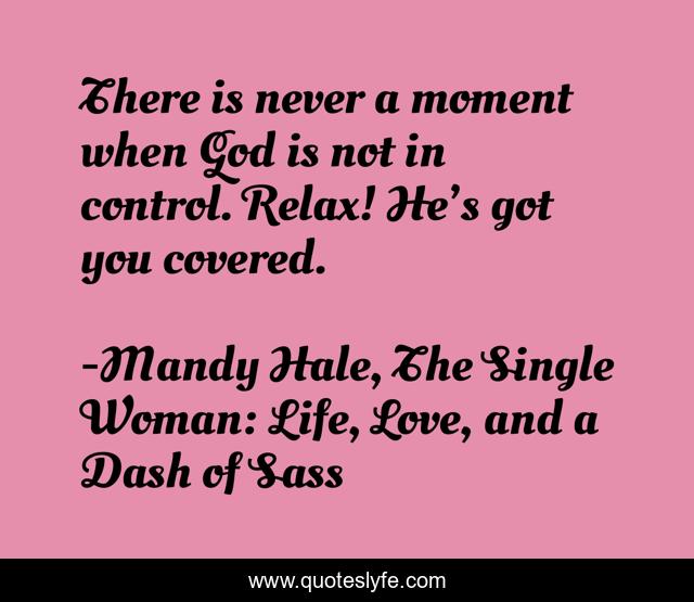 There is never a moment when God is not in control. Relax! He’s got you covered.