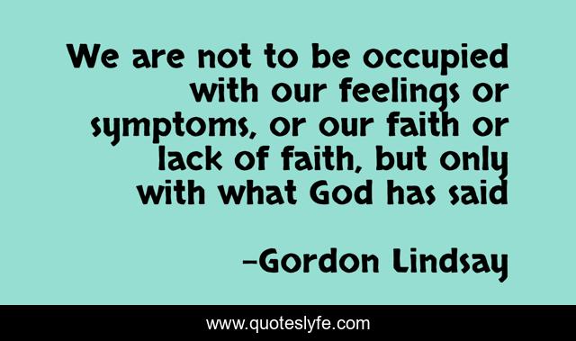 We are not to be occupied with our feelings or symptoms, or our faith or lack of faith, but only with what God has said
