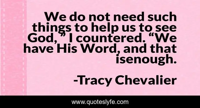 We do not need such things to help us to see God, ” I countered. “We have His Word, and that isenough.