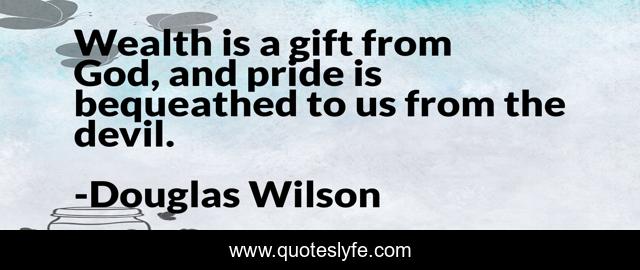 Wealth is a gift from God, and pride is bequeathed to us from the devil.