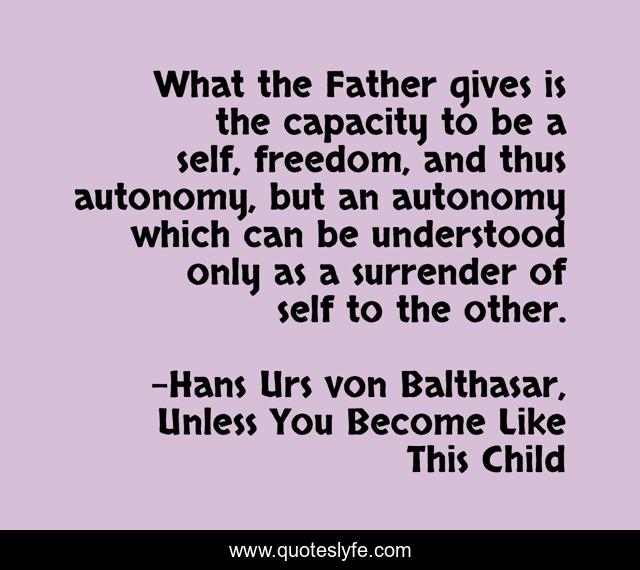 What the Father gives is the capacity to be a self, freedom, and thus autonomy, but an autonomy which can be understood only as a surrender of self to the other.