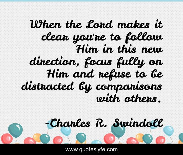 When the Lord makes it clear you're to follow Him in this new direction, focus fully on Him and refuse to be distracted by comparisons with others.