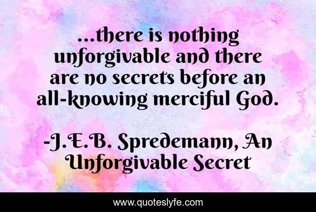 ...there is nothing unforgivable and there are no secrets before an all-knowing merciful God.