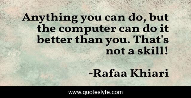 Anything you can do, but the computer can do it better than you. That's not a skill!