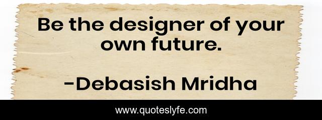 Be the designer of your own future.