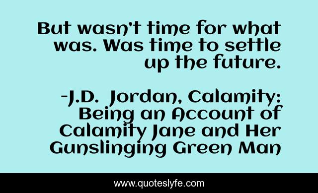 But wasn’t time for what was. Was time to settle up the future.