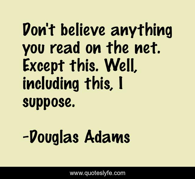 Don't believe anything you read on the net. Except this. Well, including this, I suppose.