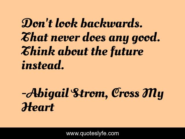Don't look backwards. That never does any good. Think about the future instead.
