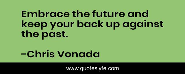 Embrace the future and keep your back up against the past.