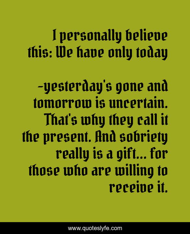 I personally believe this: We have only today