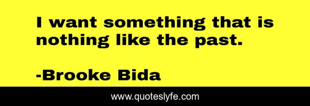 I want something that is nothing like the past.