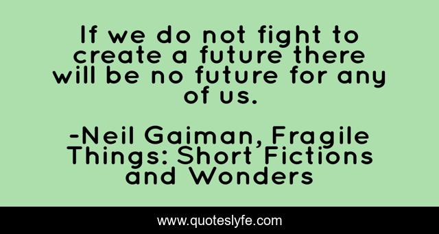 If we do not fight to create a future there will be no future for any of us.