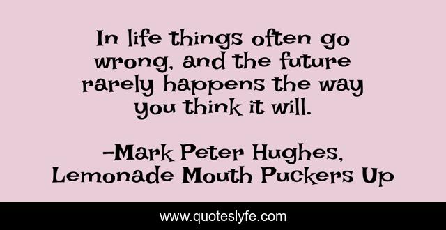In life things often go wrong, and the future rarely happens the way you think it will.