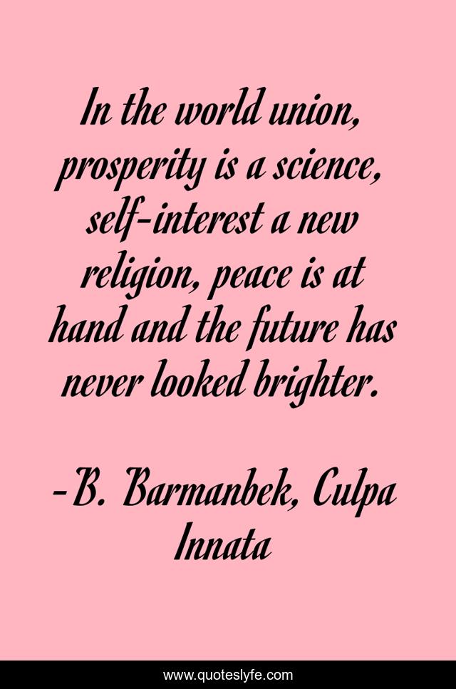 In the world union, prosperity is a science, self-interest a new religion, peace is at hand and the future has never looked brighter.