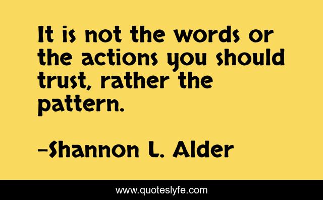 It is not the words or the actions you should trust, rather the pattern.