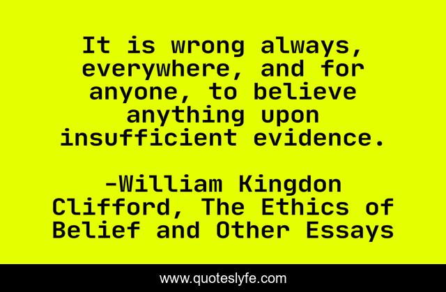 It is wrong always, everywhere, and for anyone, to believe anything upon insufficient evidence.