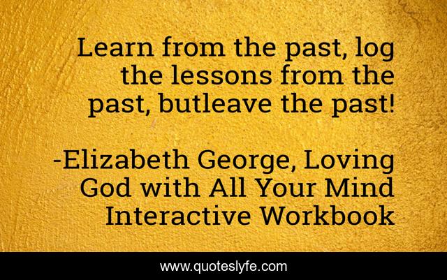 Learn from the past, log the lessons from the past, butleave the past!