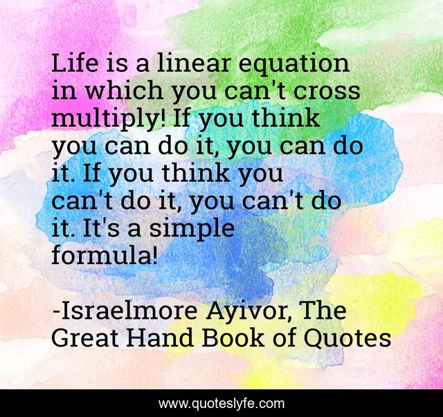 Life is a linear equation in which you can't cross multiply! If you th