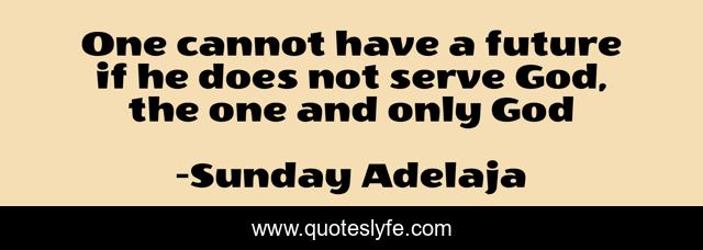 One cannot have a future if he does not serve God, the one and only God