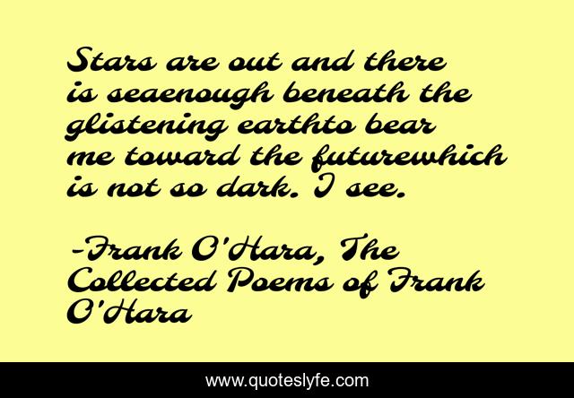 Stars are out and there is seaenough beneath the glistening earthto bear me toward the futurewhich is not so dark. I see.