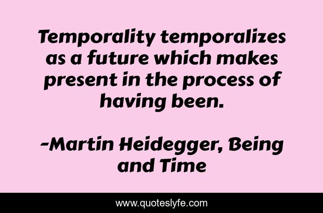 Temporality temporalizes as a future which makes present in the process of having been.
