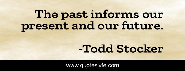 The past informs our present and our future.