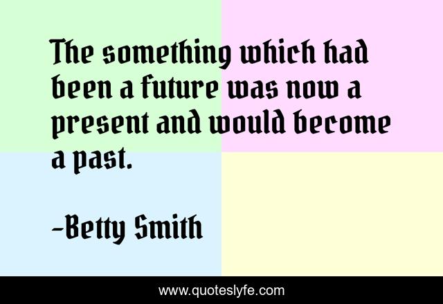 The something which had been a future was now a present and would become a past.