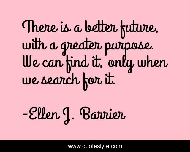 There is a better future, with a greater purpose. We can find it, only when we search for it.