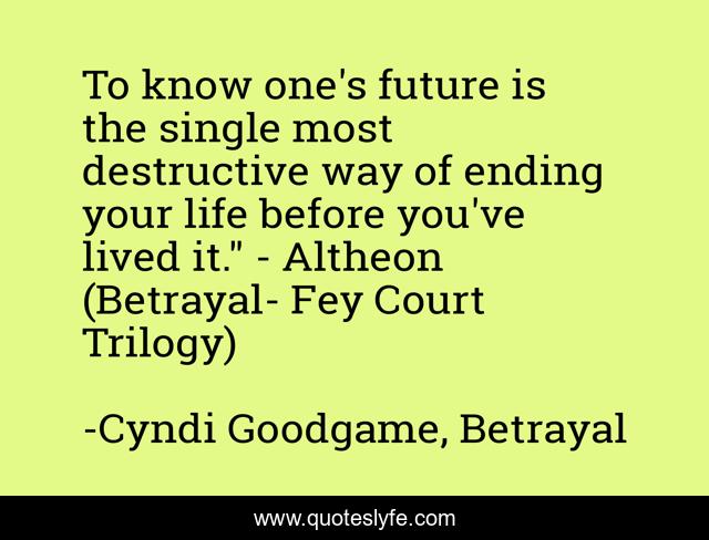 To know one's future is the single most destructive way of ending your life before you've lived it.