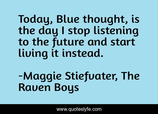 Today, Blue thought, is the day I stop listening to the future and start living it instead.