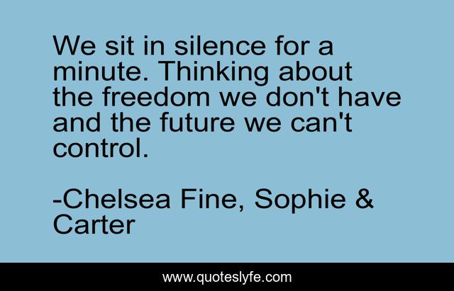 We sit in silence for a minute. Thinking about the freedom we don't have and the future we can't control.
