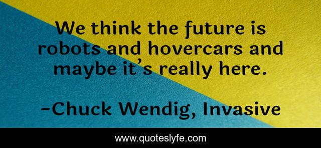 We think the future is robots and hovercars and maybe it’s really here.