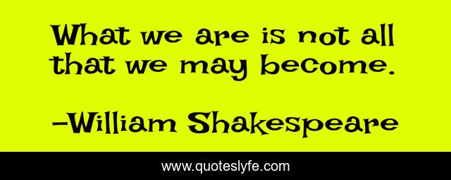 What we are is not all that we may become.