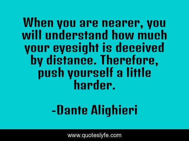 When you are nearer, you will understand how much your eyesight is deceived by distance. Therefore, push yourself a little harder.