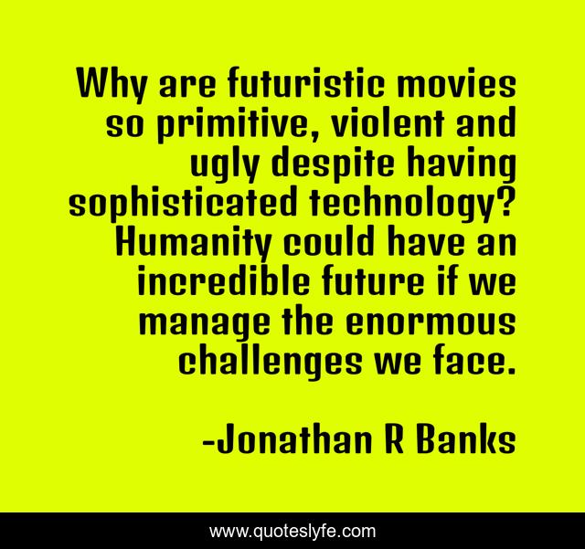 Why are futuristic movies so primitive, violent and ugly despite having sophisticated technology? Humanity could have an incredible future if we manage the enormous challenges we face.